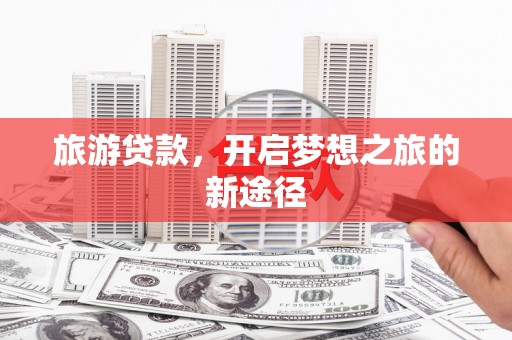 万峦旅游贷款，开启梦想之旅的新途径