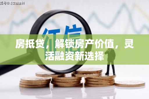 万峦房抵贷，解锁房产价值，灵活融资新选择