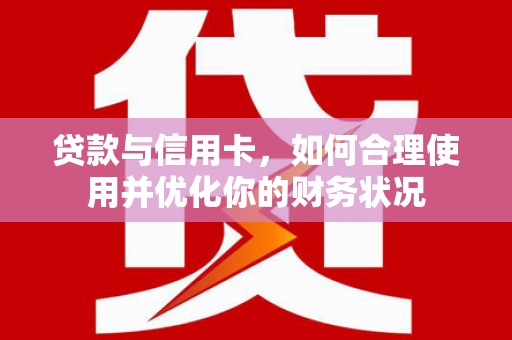 万峦贷款与信用卡，如何合理使用并优化你的财务状况