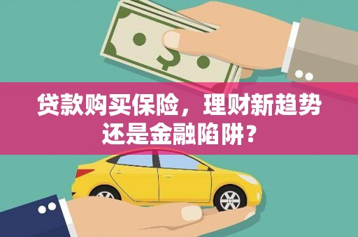 万峦贷款购买保险，理财新趋势还是金融陷阱？