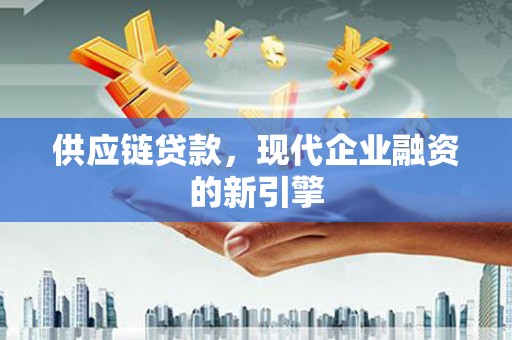 万峦供应链贷款，现代企业融资的新引擎