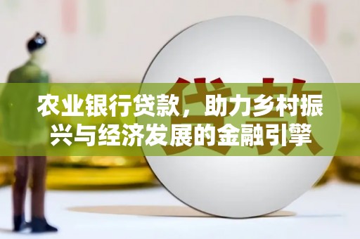 万峦农业银行贷款，助力乡村振兴与经济发展的金融引擎