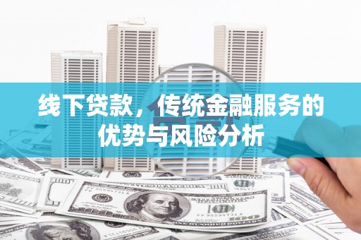 万峦线下贷款，传统金融服务的优势与风险分析