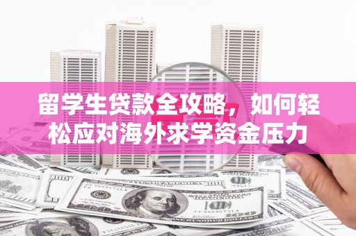 万峦留学生贷款全攻略，如何轻松应对海外求学资金压力
