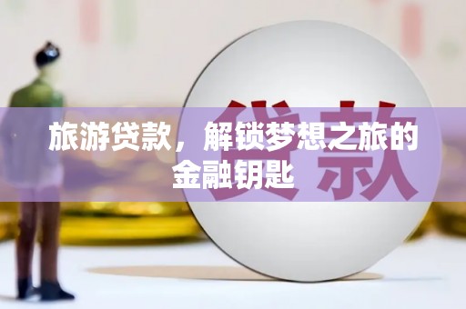 万峦旅游贷款，解锁梦想之旅的金融钥匙