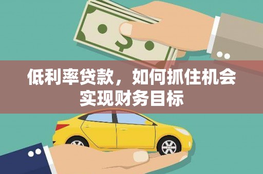 万峦低利率贷款，如何抓住机会实现财务目标
