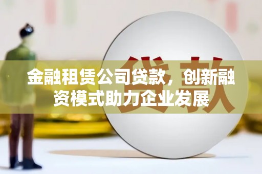 万峦金融租赁公司贷款，创新融资模式助力企业发展