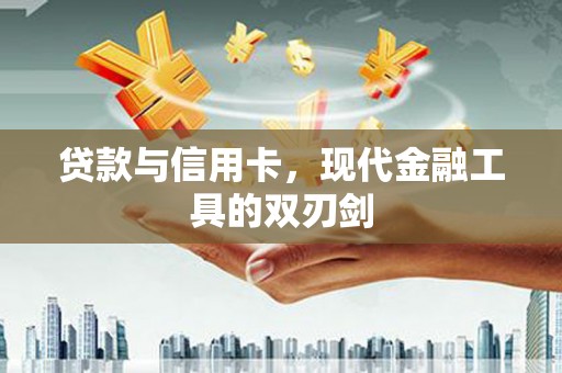 万峦贷款与信用卡，现代金融工具的双刃剑