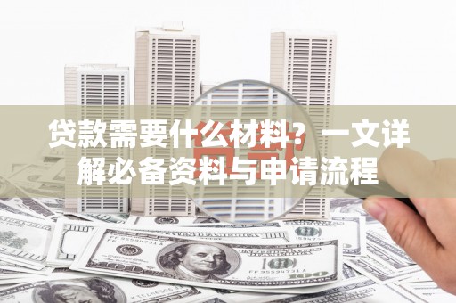 万峦贷款需要什么材料？一文详解必备资料与申请流程
