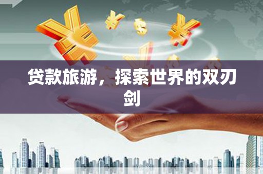 万峦贷款旅游，探索世界的双刃剑