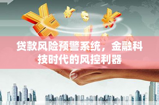 万峦贷款风险预警系统，金融科技时代的风控利器