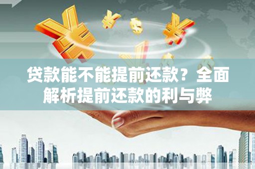 万峦贷款能不能提前还款？全面解析提前还款的利与弊