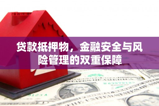万峦贷款抵押物，金融安全与风险管理的双重保障