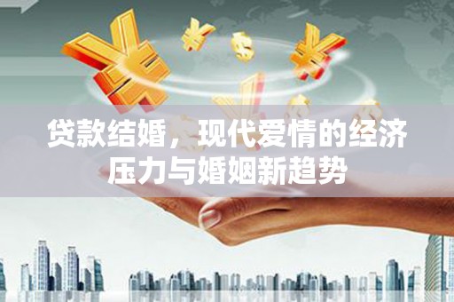 万峦贷款结婚，现代爱情的经济压力与婚姻新趋势