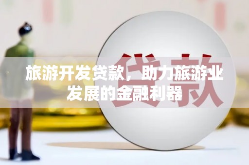 万峦旅游开发贷款，助力旅游业发展的金融利器