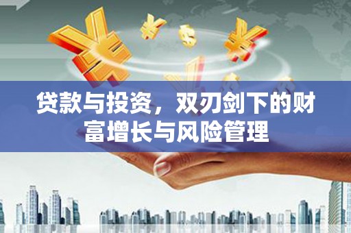 万峦贷款与投资，双刃剑下的财富增长与风险管理