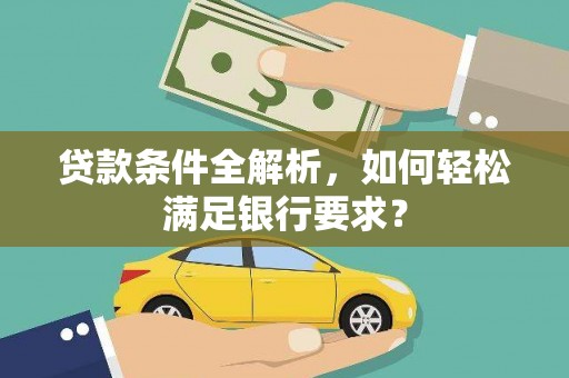 万峦贷款条件全解析，如何轻松满足银行要求？
