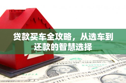 万峦贷款买车全攻略，从选车到还款的智慧选择