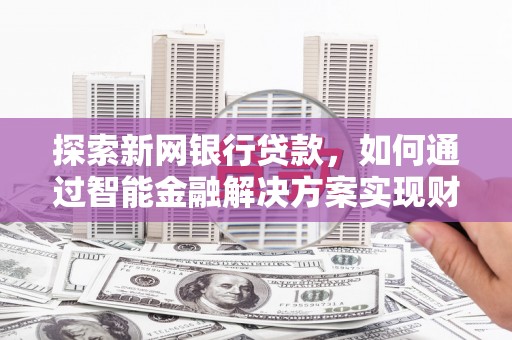 万峦探索新网银行贷款，如何通过智能金融解决方案实现财富增长