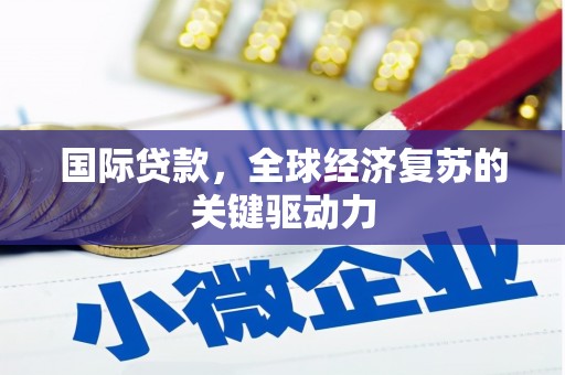 万峦国际贷款，全球经济复苏的关键驱动力