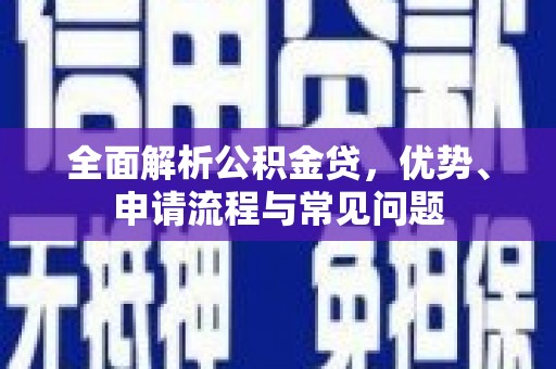 万峦全面解析公积金贷，优势、申请流程与常见问题