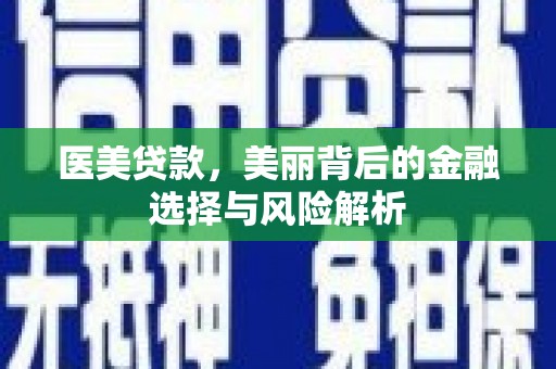万峦医美贷款，美丽背后的金融选择与风险解析
