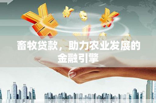 万峦畜牧贷款，助力农业发展的金融引擎