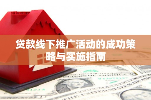 万峦贷款线下推广活动的成功策略与实施指南