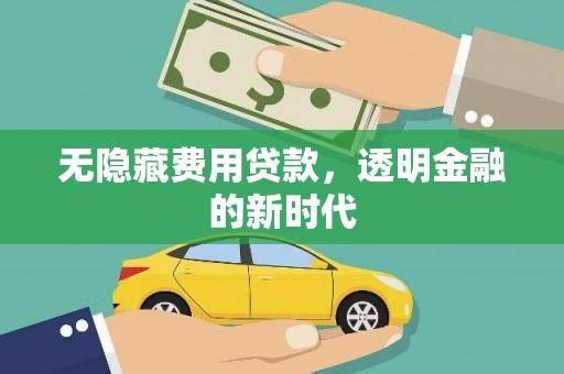 万峦无隐藏费用贷款，透明金融的新时代