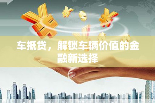 万峦车抵贷，解锁车辆价值的金融新选择