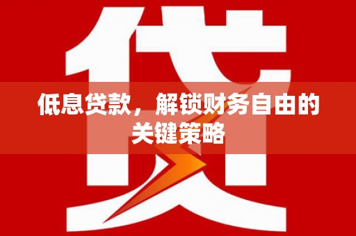 万峦低息贷款，解锁财务自由的关键策略