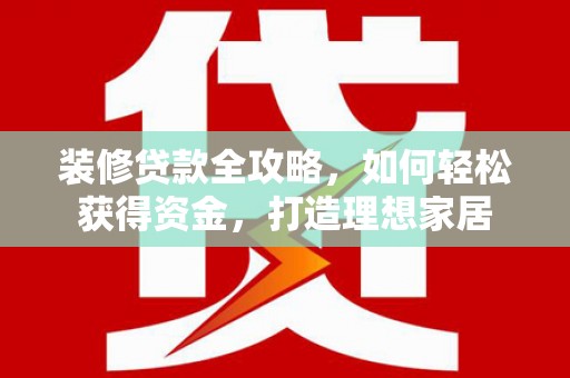 万峦装修贷款全攻略，如何轻松获得资金，打造理想家居
