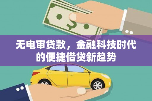 万峦无电审贷款，金融科技时代的便捷借贷新趋势