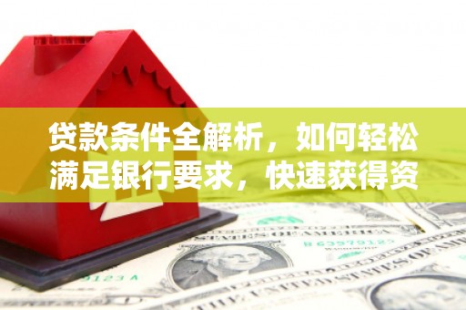 万峦贷款条件全解析，如何轻松满足银行要求，快速获得资金支持