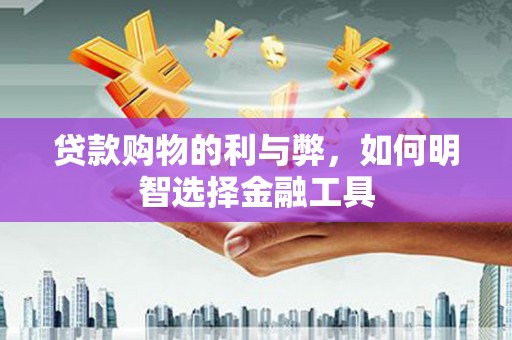 万峦贷款购物的利与弊，如何明智选择金融工具