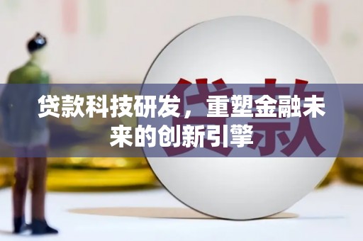 万峦贷款科技研发，重塑金融未来的创新引擎