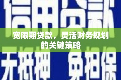 万峦宽限期贷款，灵活财务规划的关键策略