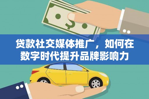 万峦贷款社交媒体推广，如何在数字时代提升品牌影响力