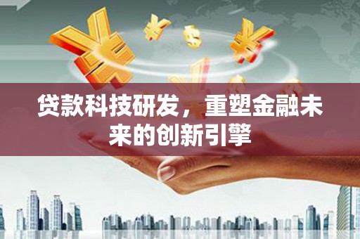 万峦贷款科技研发，重塑金融未来的创新引擎