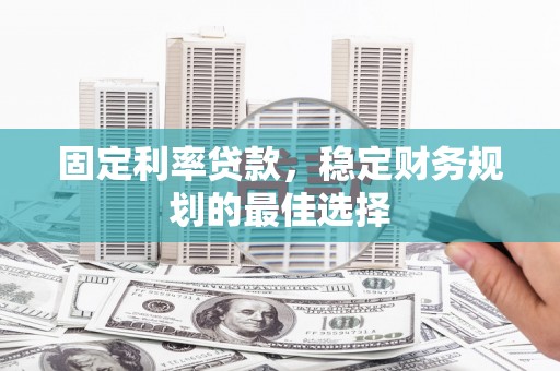 万峦固定利率贷款，稳定财务规划的最佳选择