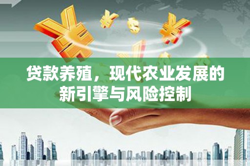 万峦贷款养殖，现代农业发展的新引擎与风险控制