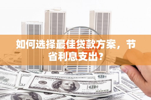 万峦如何选择最佳贷款方案，节省利息支出？