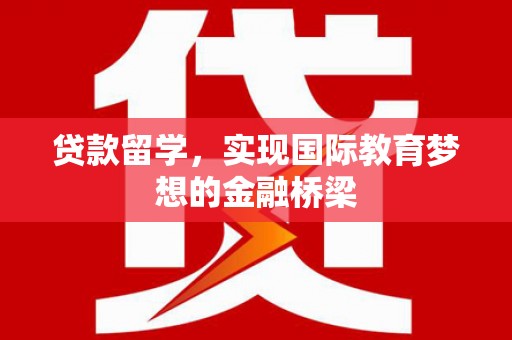 万峦贷款留学，实现国际教育梦想的金融桥梁