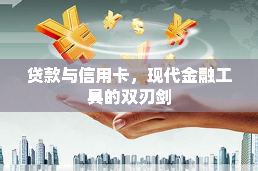 万峦贷款与信用卡，现代金融工具的双刃剑