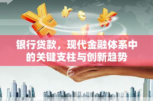 万峦银行贷款，现代金融体系中的关键支柱与创新趋势