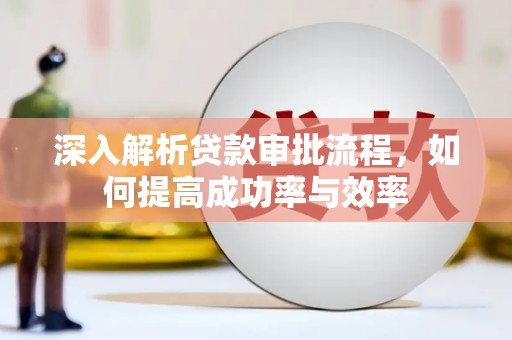 万峦深入解析贷款审批流程，如何提高成功率与效率