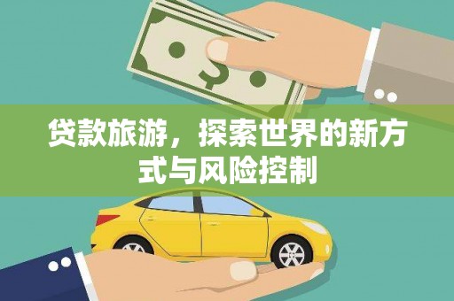 万峦贷款旅游，探索世界的新方式与风险控制