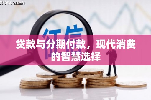 万峦贷款与分期付款，现代消费的智慧选择