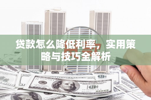 万峦贷款怎么降低利率，实用策略与技巧全解析