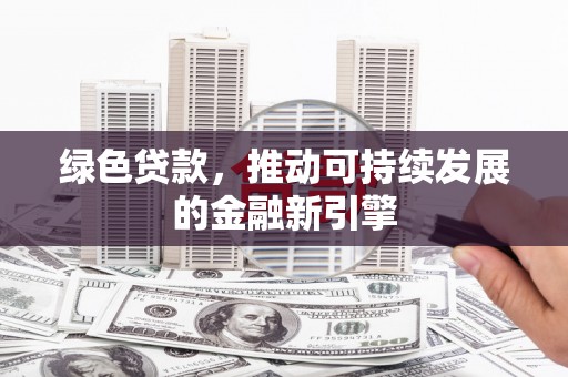 万峦绿色贷款，推动可持续发展的金融新引擎